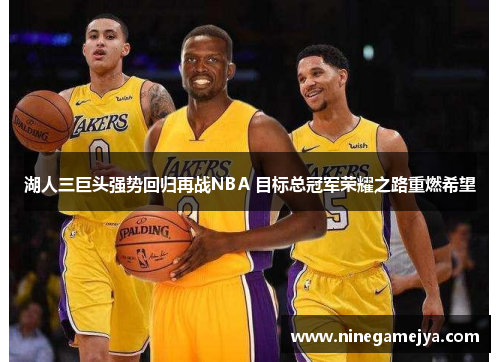 湖人三巨头强势回归再战NBA 目标总冠军荣耀之路重燃希望